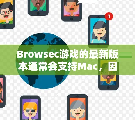 Browsec游戏的最新版本通常会支持Mac，因此你可以直接双击打开游戏，进入设置，然后找到设备管理器，设置设备驱动和属性。以下是一些步骤