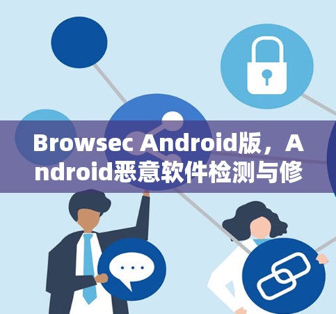 Browsec Android版，Android恶意软件检测与修复必备工具