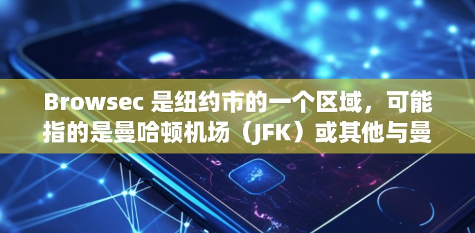 Browsec 是纽约市的一个区域，可能指的是曼哈顿机场（JFK）或其他与曼哈顿相关的地方。如果指的是纽约曼哈顿机场（JFK）以下是一些关于该机场的信息