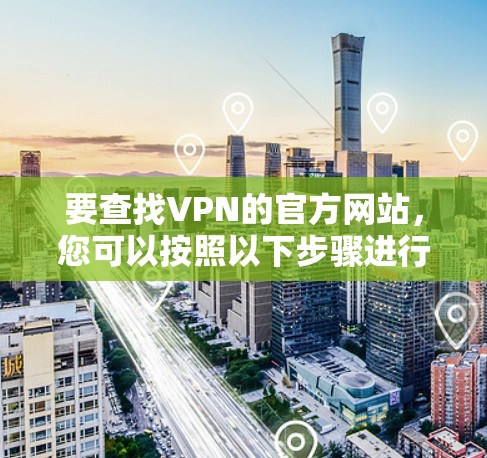 要查找VPN的官方网站，您可以按照以下步骤进行