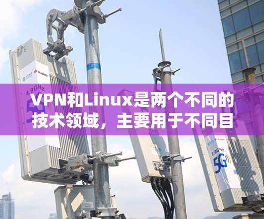 VPN和Linux是两个不同的技术领域，主要用于不同目的的应用场景。以下是它们的基本区别和联系