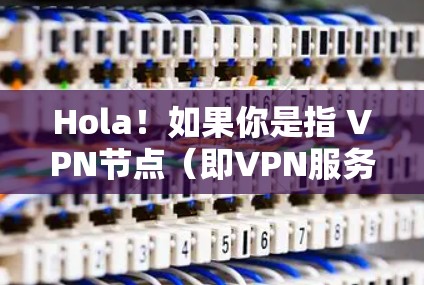 Hola！如果你是指 VPN节点（即VPN服务器的IP地址节点）那么以下是一些关于如何找到或使用VPN节点的建议