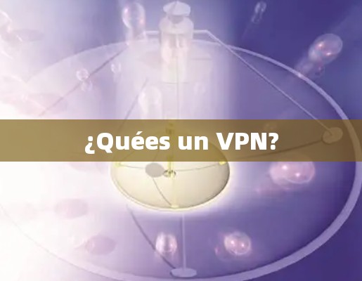 ¿Quées un VPN?