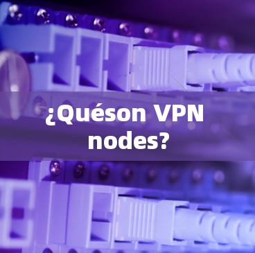 ¿Quéson VPN nodes?