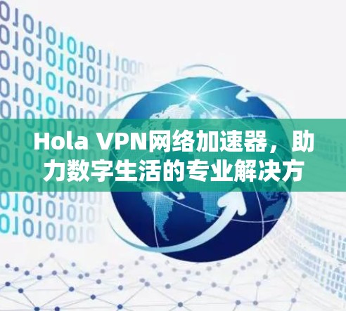 Hola VPN网络加速器，助力数字生活的专业解决方案