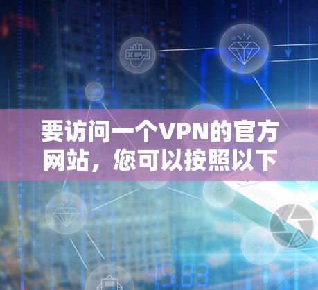 要访问一个VPN的官方网站,您可以按照以下步骤操作