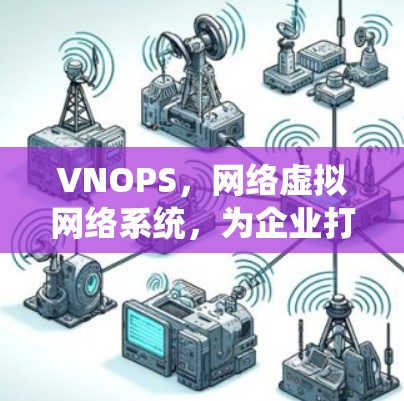 VNOPS,网络虚拟网络系统,为企业打造高效网络解决方案