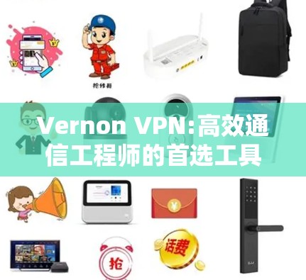 Vernon VPN:高效通信工程师的首选工具