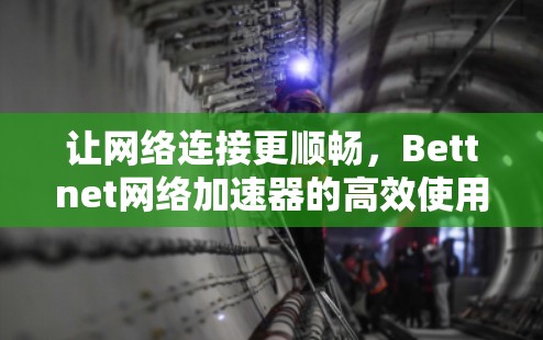 让网络连接更顺畅，Bettnet网络加速器的高效使用
