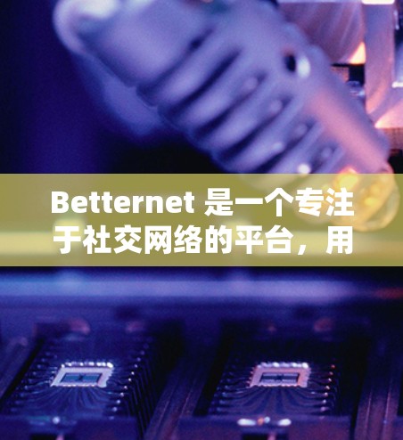 Betternet 是一个专注于社交网络的平台,用户可以通过创建自己的群组、分享资源并互动交流。如果你对 Betternet 的推荐功能感兴趣,可以参考以下推荐 Betternet 是一个专注于社交网络的平台,用户可以通过创建自己的群组、分享资源并互动交流。如果你对 Betternet 的推荐功能感兴趣,可以参考以下推荐