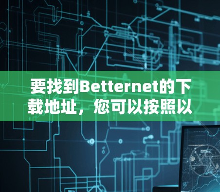要找到Betternet的下载地址,您可以按照以下步骤操作