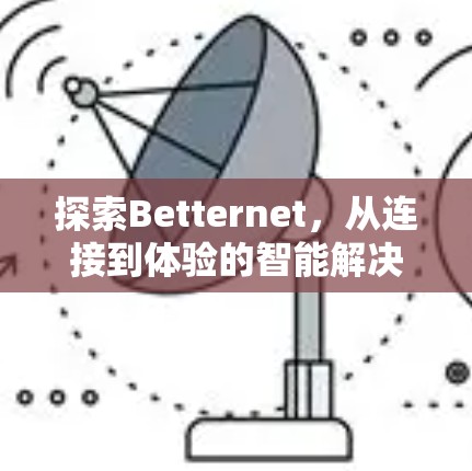 探索Betternet,从连接到体验的智能解决方案 探索Betternet,从连接到体验的智能解决方案