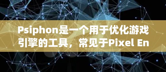 Psiphon是一个用于优化游戏引擎的工具，常见于Pixel Engine等游戏引擎中。如果你正在寻找相关软件，可以参考以下资源