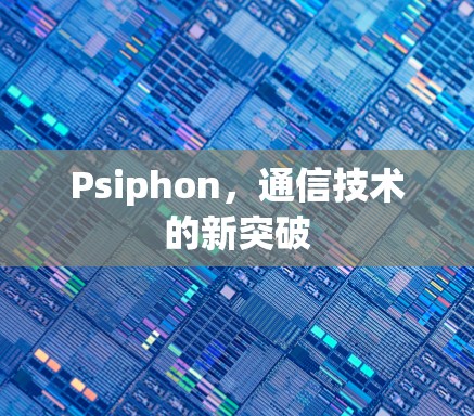 Psiphon，通信技术的新突破