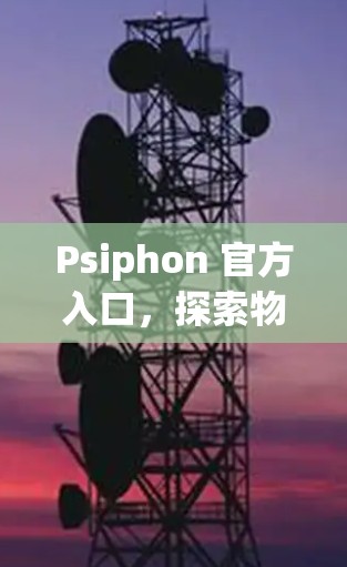 Psiphon 官方入口,探索物联网与云计算的未来