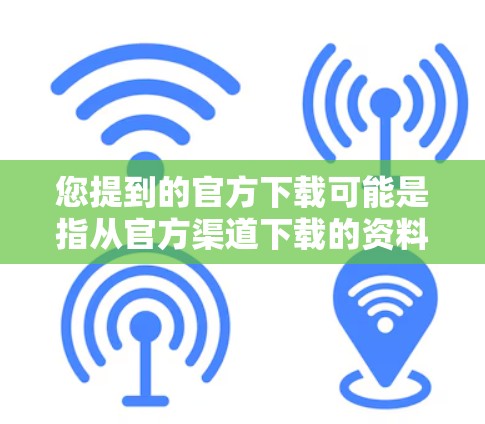 您提到的官方下载可能是指从官方渠道下载的资料。以下是获取官方下载的具体步骤 您提到的官方下载可能是指从官方渠道下载的资料。以下是获取官方下载的具体步骤