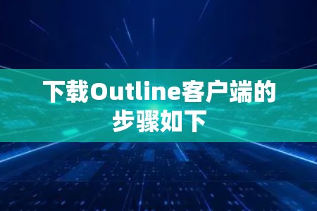 下载Outline客户端的步骤如下
