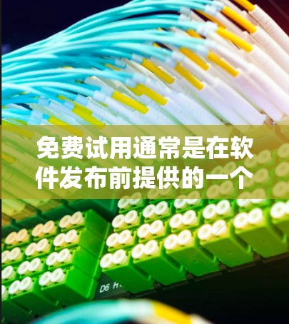 免费试用通常是在软件发布前提供的一个测试版本,旨在帮助用户快速了解功能、价格和使用方法。以下是关于免费试用的详细分析