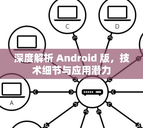 深度解析 Android 版，技术细节与应用潜力