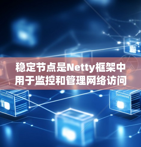 稳定节点是Netty框架中用于监控和管理网络访问的节点，确保网络请求的合法性和稳定性。它们在爬虫中起着负载均衡的作用，分散高流量请求，避免网络资源被单线占用。以下是对稳定节点的详细说明