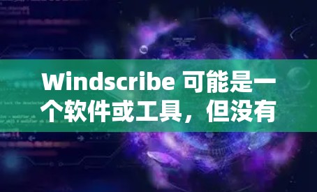 Windscribe 可能是一个软件或工具,但没有明确提供其官方网站。如果你指的是某个特定平台或工具的官方网站,建议您联网搜索相关平台的官方网站,如 Windscribe 可能是一个软件或工具,但没有明确提供其官方网站。如果你指的是某个特定平台或工具的官方网站,建议您联网搜索相关平台的官方网站,如