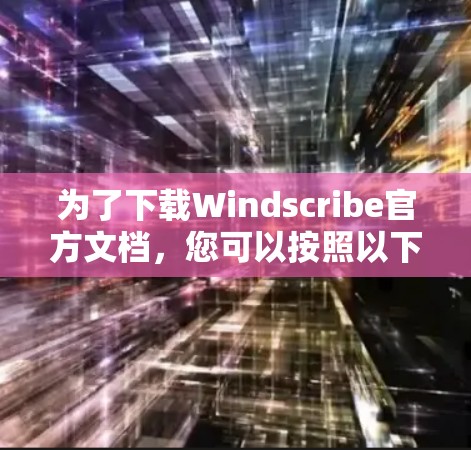 为了下载Windscribe官方文档，您可以按照以下步骤进行操作