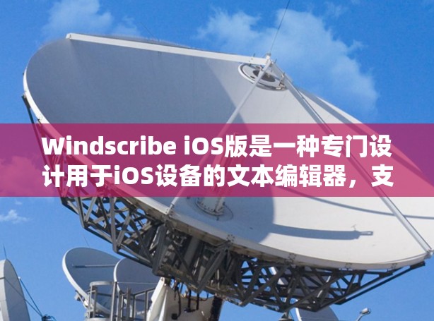 Windscribe iOS版是一种专门设计用于iOS设备的文本编辑器,支持多种格式文本,包括UTF-8、UTF-16、UTF-32、UTF-6等。它具有以下特点