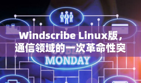 Windscribe Linux版,通信领域的一次革命性突破