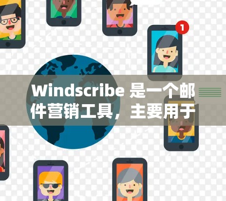 Windscribe 是一个邮件营销工具,主要用于生成和管理邮件模板。全球节点可能指的是它的全局邮件模板生成功能,允许用户创建适用于全球用户的邮件模板