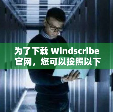 为了下载 Windscribe 官网,您可以按照以下步骤进行