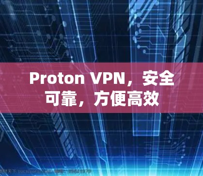 Proton VPN，安全可靠，方便高效