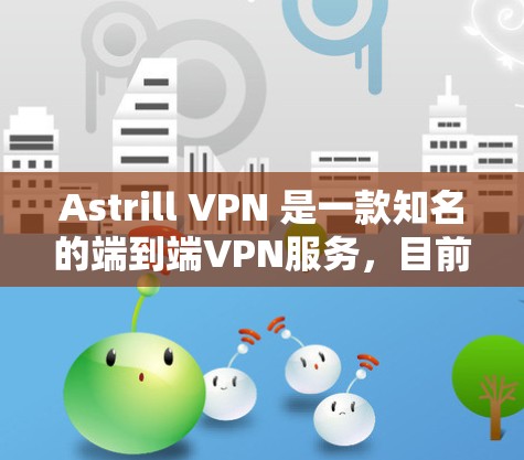 Astrill VPN 是一款知名的端到端VPN服务，目前主要提供苹果（iOS）版的版本。Astrill VPN iOS 版是该服务在苹果设备上的核心产品，旨在提供安全、便捷的VPN体验