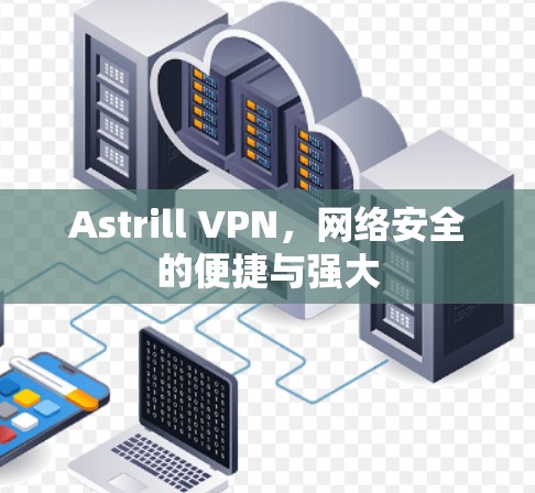 Astrill VPN，网络安全的便捷与强大