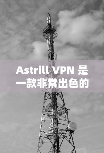 Astrill VPN 是一款非常出色的免费VPN服务，以其强大的功能和高效的安全性著称。以下是一些关于 Astrill VPN 的推荐信息