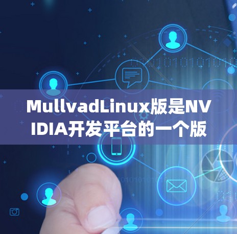 MullvadLinux版是NVIDIA开发平台的一个版本,用于开发NVIDIA显卡。它支持多种编程语言,包括C、C+CPython和Java。以下是对该版本的总结和建议