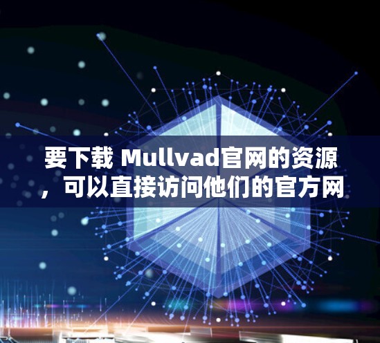 要下载 Mullvad官网的资源,可以直接访问他们的官方网站。Mullvad官网通常是一个专注于数据分析、可视化或特定领域的资源平台,可能提供学习资料、报告或其他文档 要下载 Mullvad官网的资源,可以直接访问他们的官方网站。Mullvad官网通常是一个专注于数据分析、可视化或特定领域的资源平台,可能提供学习资料、报告或其他文档