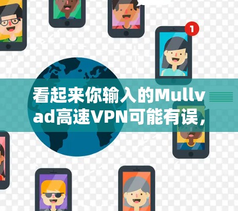 看起来你输入的Mullvad高速VPN可能有误,可能是想打Mullvad高速这个词,或者是Mullvad高速VPN这个词。以下是一些可能的解释