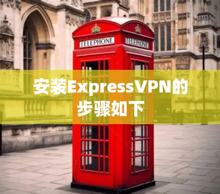 安装ExpressVPN的步骤如下