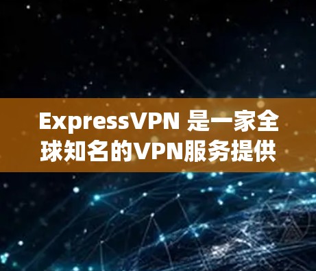 ExpressVPN 是一家全球知名的VPN服务提供商,拥有多个全球节点,这些节点是其核心网络的一部分。以下是 ExpressVPN 的主要全球节点