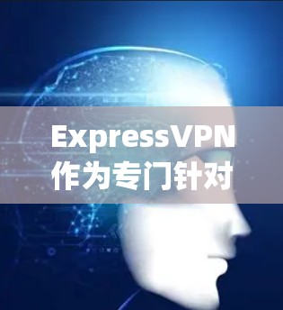 ExpressVPN作为专门针对某些地区的网络加速器,提供了一种简单高效的方式连接互联网。以下是对ExpressVPN的详细分析 ExpressVPN作为专门针对某些地区的网络加速器,提供了一种简单高效的方式连接互联网。以下是对ExpressVPN的详细分析