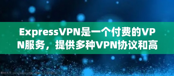 ExpressVPN是一个付费的VPN服务，提供多种VPN协议和高级功能，如加密、低延迟、自动IP设置和多设备兼容性。以下是关于ExpressVPN的详细信息