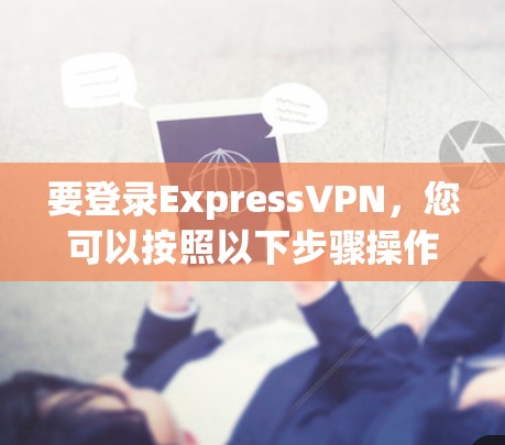 要登录ExpressVPN,您可以按照以下步骤操作