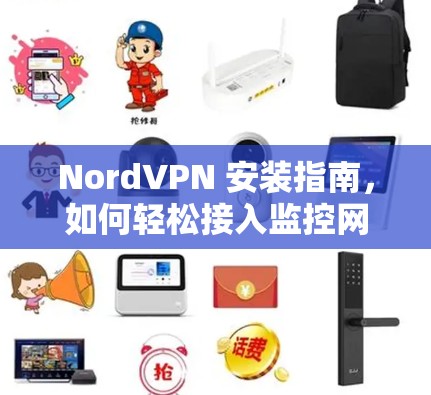 NordVPN 安装指南,如何轻松接入监控网络 NordVPN 安装指南,如何轻松接入监控网络
