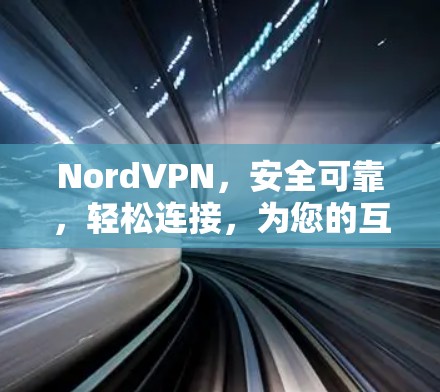 NordVPN，安全可靠，轻松连接，为您的互联网保驾护航