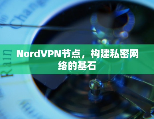 NordVPN节点，构建私密网络的基石