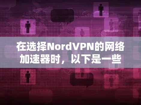 在选择NordVPN的网络加速器时，以下是一些关键点和建议