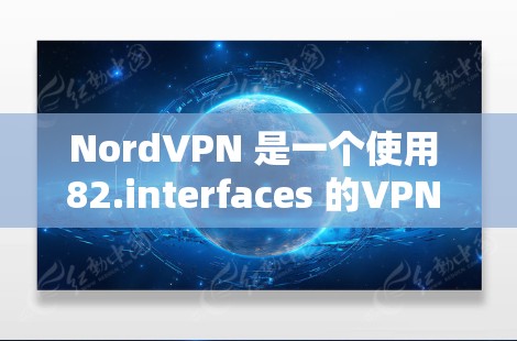 NordVPN 是一个使用 82.interfaces 的VPN 解决方案，提供安全、可靠和高效的VPN服务。以下是如何登录 NordVPN的步骤