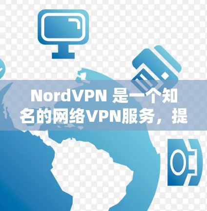 NordVPN 是一个知名的网络VPN服务,提供安全、可靠的网络连接。如果你正在寻找最新的NordVPN版本,以下是一些关键信息