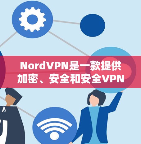 NordVPN是一款提供加密、安全和安全VPN功能的软件,用户可以通过以下步骤操作