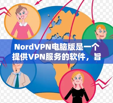 NordVPN电脑版是一个提供VPN服务的软件,旨在保护用户在网络环境下的安全。以下是对NordVPN电脑版的详细总结